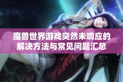 魔兽世界游戏突然未响应的解决方法与常见问题汇总