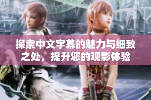 探索中文字幕的魅力与细致之处，提升您的观影体验