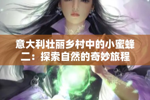 意大利壮丽乡村中的小蜜蜂二：探索自然的奇妙旅程