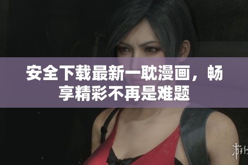 安全下载最新一耽漫画，畅享精彩不再是难题