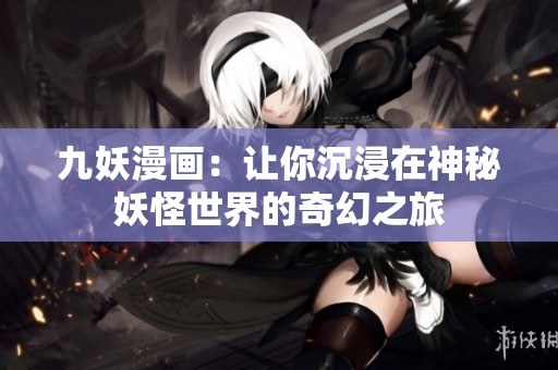九妖漫画：让你沉浸在神秘妖怪世界的奇幻之旅