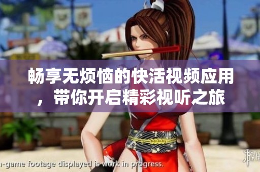 畅享无烦恼的快活视频应用，带你开启精彩视听之旅