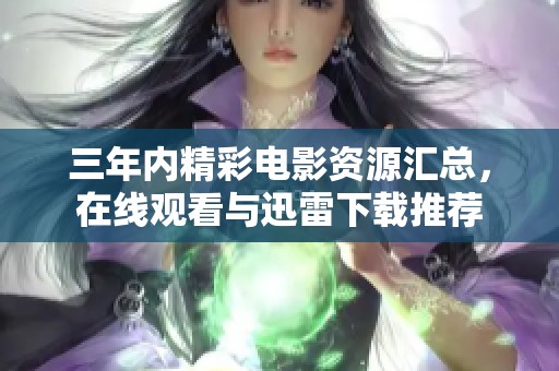 三年内精彩电影资源汇总，在线观看与迅雷下载推荐