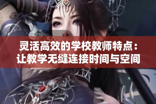 灵活高效的学校教师特点：让教学无缝连接时间与空间