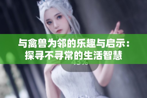 与禽兽为邻的乐趣与启示：探寻不寻常的生活智慧