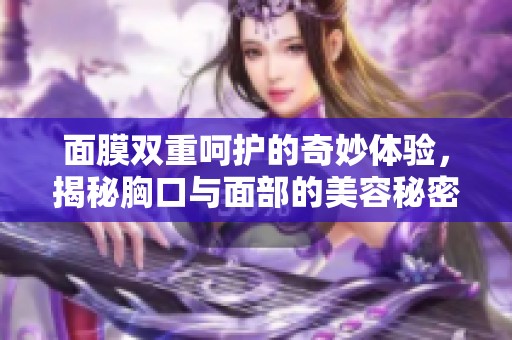 面膜双重呵护的奇妙体验，揭秘胸口与面部的美容秘密