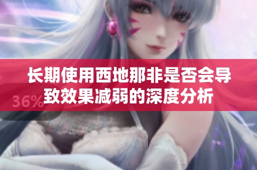 长期使用西地那非是否会导致效果减弱的深度分析