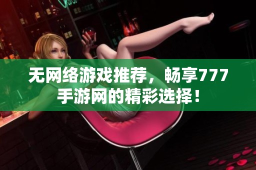 无网络游戏推荐，畅享777手游网的精彩选择！