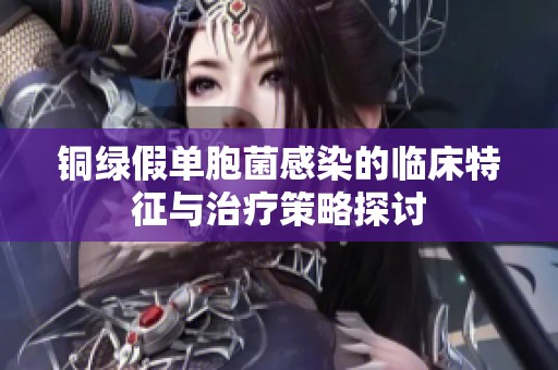 铜绿假单胞菌感染的临床特征与治疗策略探讨