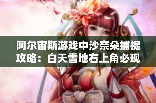 阿尔宙斯游戏中沙奈朵捕捉攻略：白天雪地右上角必现技巧解析