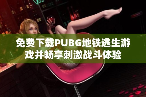 免费下载PUBG地铁逃生游戏并畅享刺激战斗体验