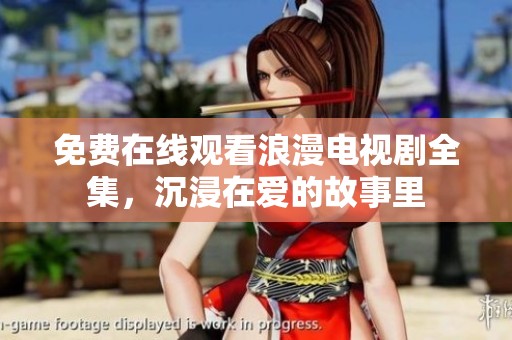 免费在线观看浪漫电视剧全集，沉浸在爱的故事里