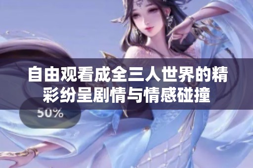 自由观看成全三人世界的精彩纷呈剧情与情感碰撞