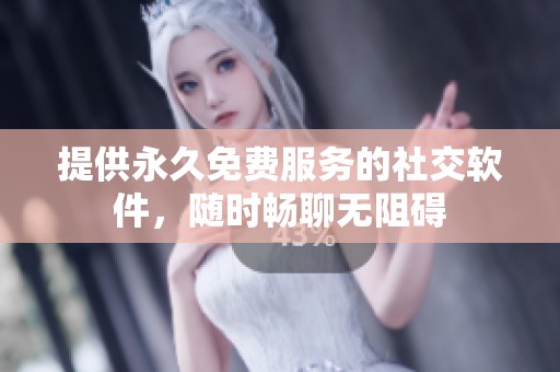 提供永久免费服务的社交软件，随时畅聊无阻碍