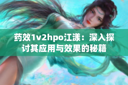 药效1v2hpo江漾：深入探讨其应用与效果的秘籍