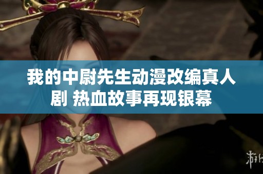 我的中尉先生动漫改编真人剧 热血故事再现银幕