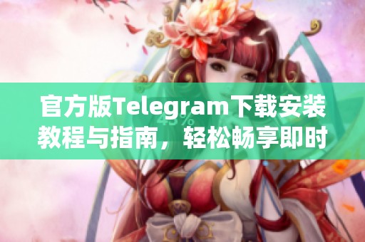 官方版Telegram下载安装教程与指南，轻松畅享即时通讯