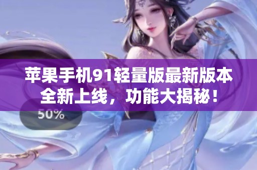 苹果手机91轻量版最新版本全新上线，功能大揭秘！