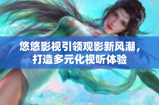 悠悠影视引领观影新风潮，打造多元化视听体验