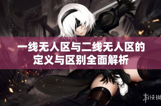 一线无人区与二线无人区的定义与区别全面解析