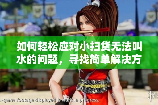 如何轻松应对小扫货无法叫水的问题，寻找简单解决方案