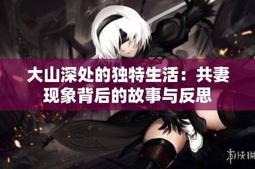 大山深处的独特生活：共妻现象背后的故事与反思