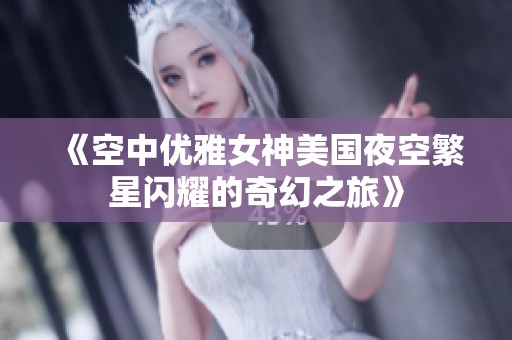 《空中优雅女神美国夜空繁星闪耀的奇幻之旅》