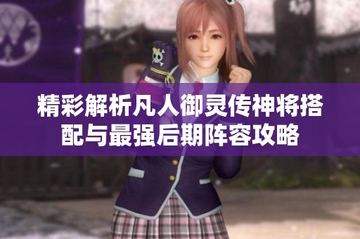 精彩解析凡人御灵传神将搭配与最强后期阵容攻略