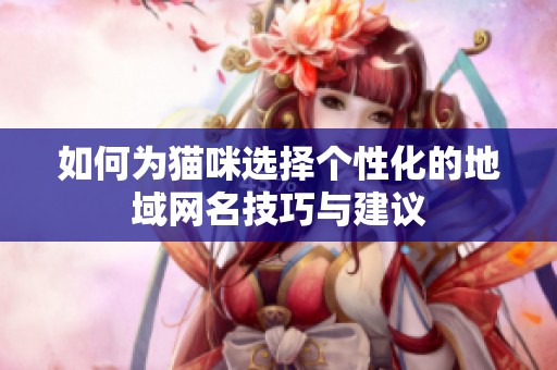 如何为猫咪选择个性化的地域网名技巧与建议