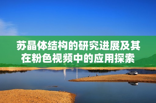 苏晶体结构的研究进展及其在粉色视频中的应用探索