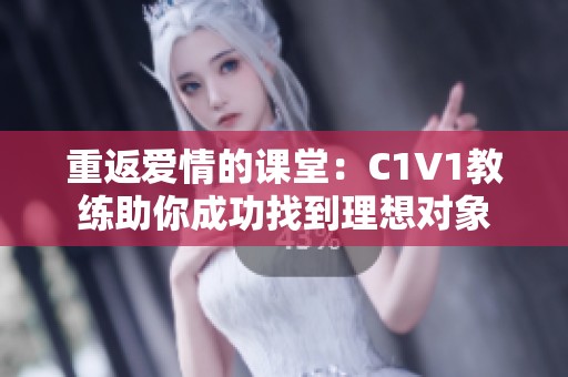重返爱情的课堂：C1V1教练助你成功找到理想对象