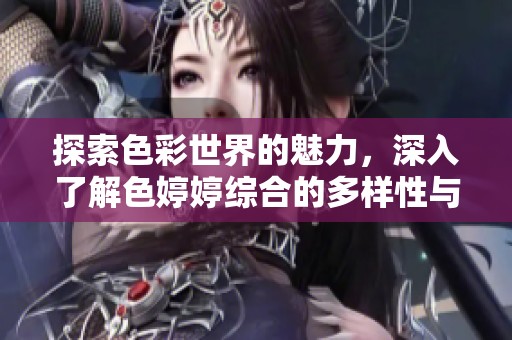 探索色彩世界的魅力，深入了解色婷婷综合的多样性与美感