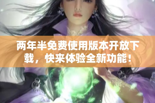两年半免费使用版本开放下载，快来体验全新功能！