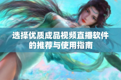 选择优质成品视频直播软件的推荐与使用指南