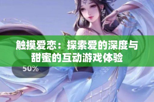 触摸爱恋：探索爱的深度与甜蜜的互动游戏体验