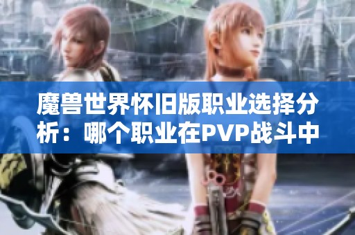 魔兽世界怀旧版职业选择分析：哪个职业在PVP战斗中最具优势