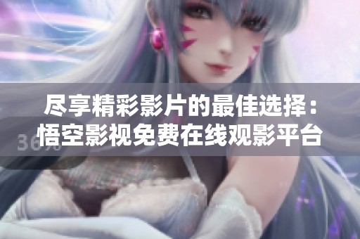 尽享精彩影片的最佳选择：悟空影视免费在线观影平台