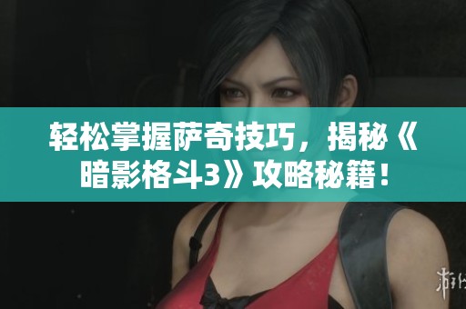 轻松掌握萨奇技巧，揭秘《暗影格斗3》攻略秘籍！