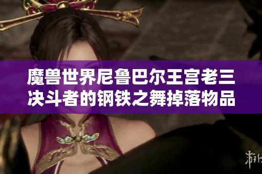 魔兽世界尼鲁巴尔王宫老三决斗者的钢铁之舞掉落物品全解析