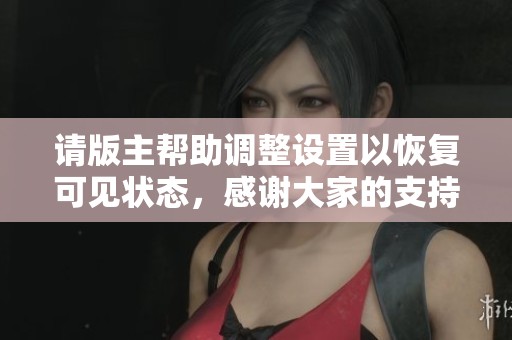 请版主帮助调整设置以恢复可见状态，感谢大家的支持与理解