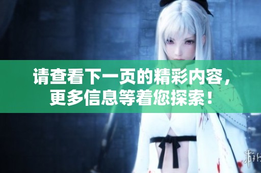 请查看下一页的精彩内容，更多信息等着您探索！