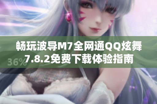 畅玩波导M7全网通QQ炫舞7.8.2免费下载体验指南