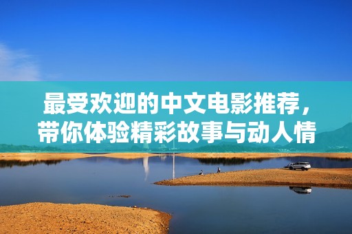 最受欢迎的中文电影推荐，带你体验精彩故事与动人情感