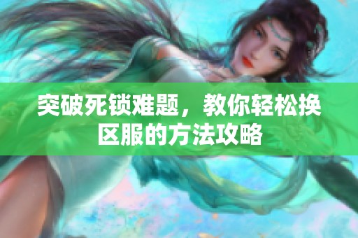 突破死锁难题，教你轻松换区服的方法攻略