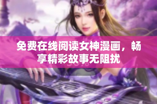 免费在线阅读女神漫画，畅享精彩故事无阻扰