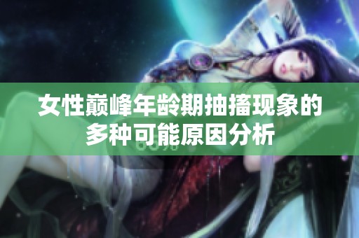 女性巅峰年龄期抽搐现象的多种可能原因分析