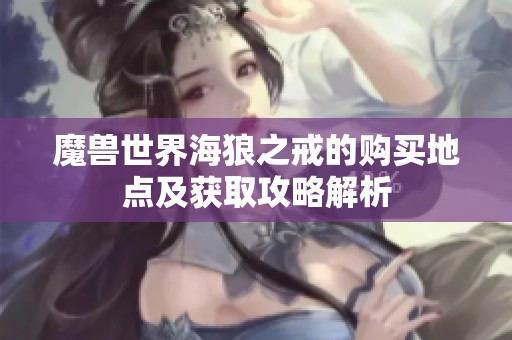 魔兽世界海狼之戒的购买地点及获取攻略解析