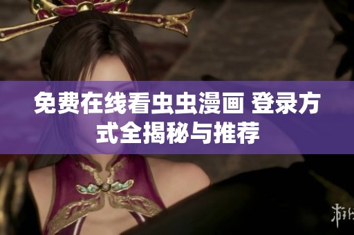 免费在线看虫虫漫画 登录方式全揭秘与推荐