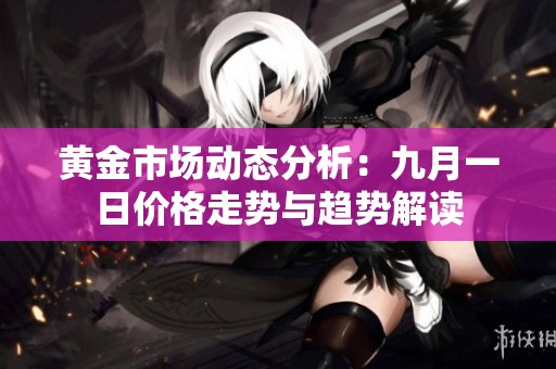 黄金市场动态分析：九月一日价格走势与趋势解读