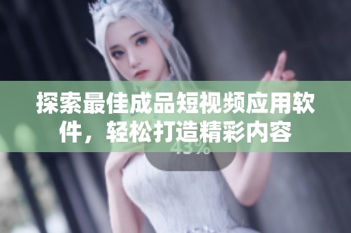 探索最佳成品短视频应用软件，轻松打造精彩内容